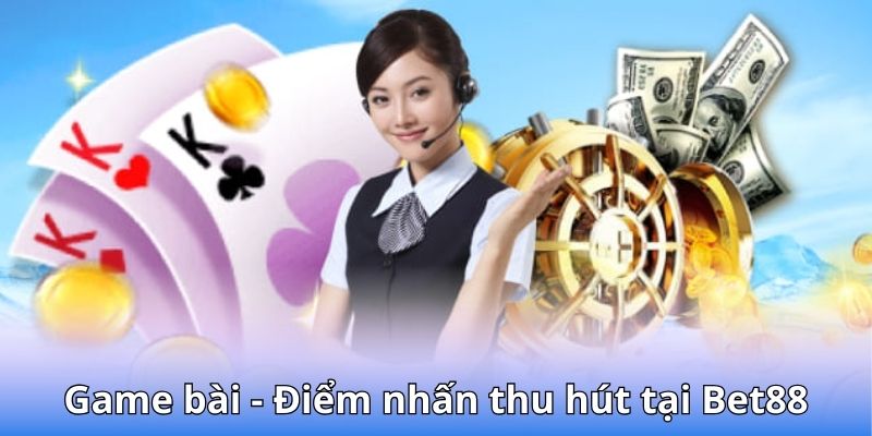 Game bài - Điểm nhấn thu hút tại Bet88