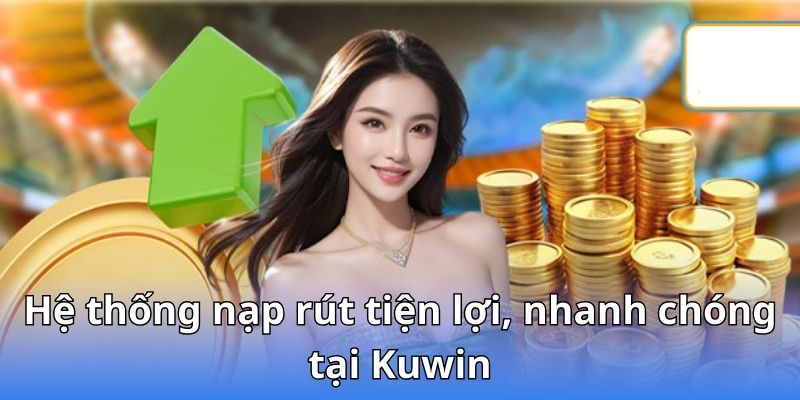 Hệ thống nạp rút tiện lợi, nhanh chóng tại Kuwin