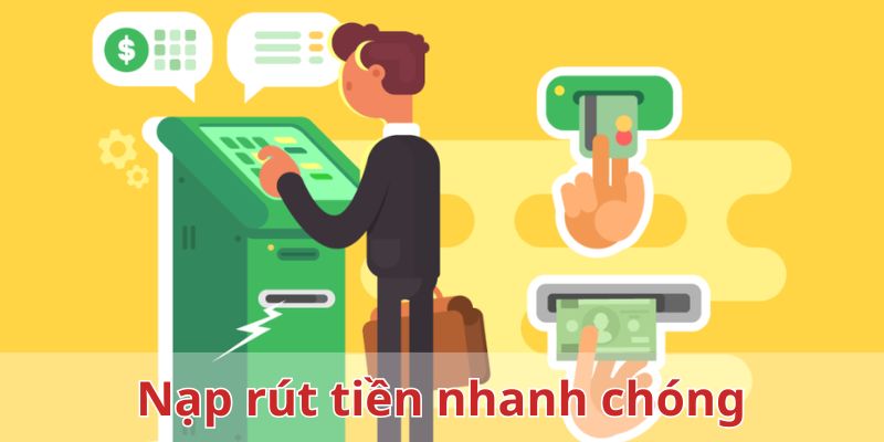 Quy trình nạp rút tiền nhanh chóng, đa dạng phương thức 