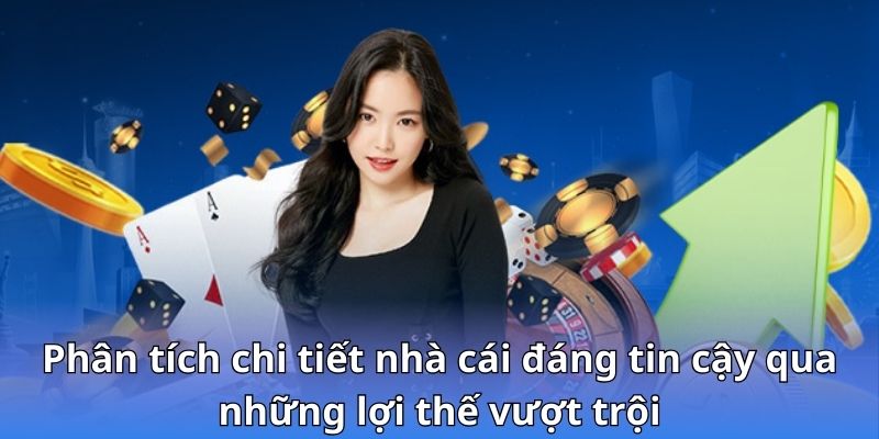 Phân tích chi tiết nhà cái đáng tin cậy qua những lợi thế vượt trội