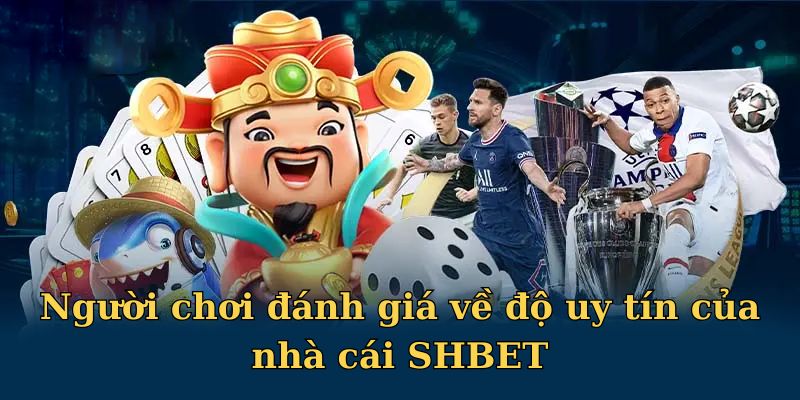 Người chơi đánh giá về độ uy tín của nhà cái SHBET