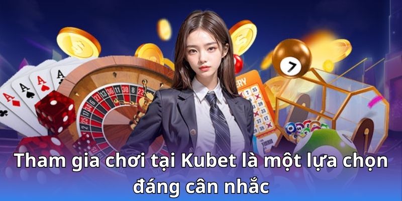 Tham gia chơi tại Kubet là một lựa chọn đáng cân nhắc