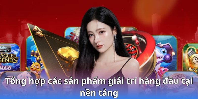 Tổng hợp các sản phẩm giải trí hàng đầu tại nền tảng