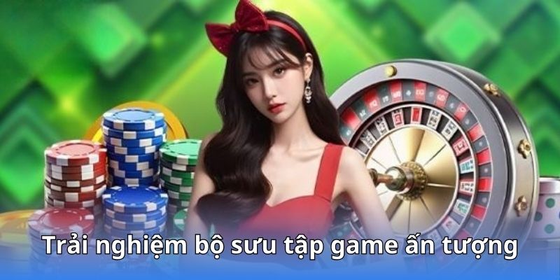 Trải nghiệm bộ sưu tập game ấn tượng