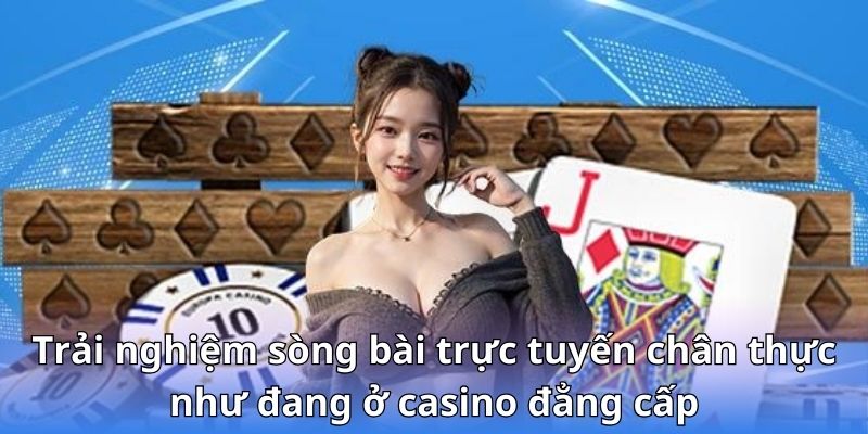 Trải nghiệm sòng bài trực tuyến chân thực như đang ở casino đẳng cấp