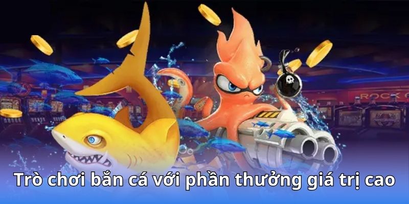 Trò chơi bắn cá với phần thưởng giá trị cao